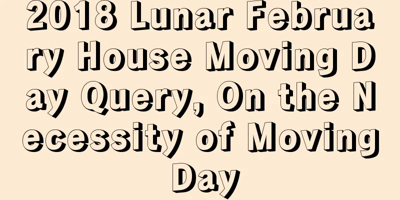 2018 Lunar February House Moving Day Query, On the Necessity of Moving Day