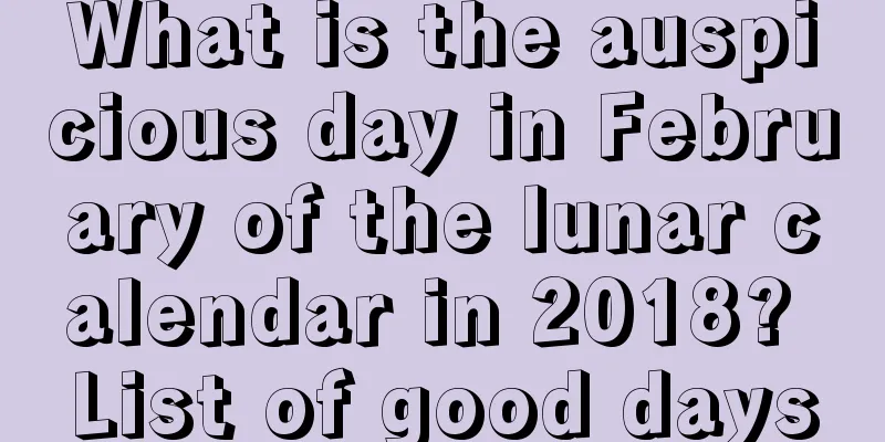 What is the auspicious day in February of the lunar calendar in 2018? List of good days