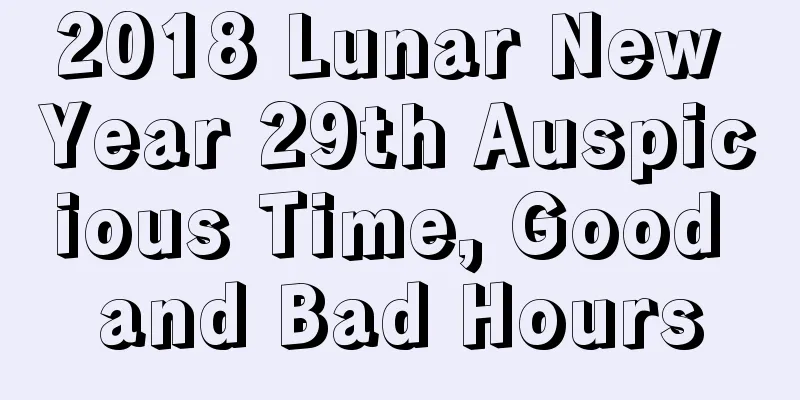 2018 Lunar New Year 29th Auspicious Time, Good and Bad Hours