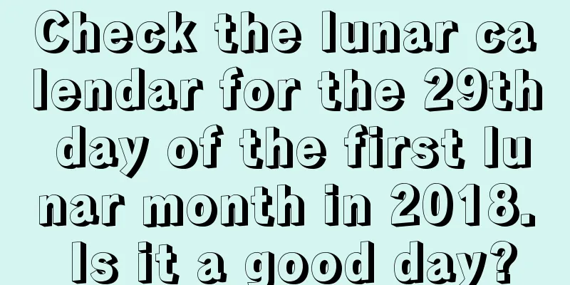 Check the lunar calendar for the 29th day of the first lunar month in 2018. Is it a good day?