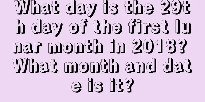 What day is the 29th day of the first lunar month in 2018? What month and date is it?