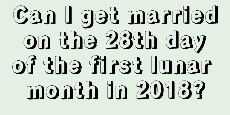 Can I get married on the 28th day of the first lunar month in 2018?