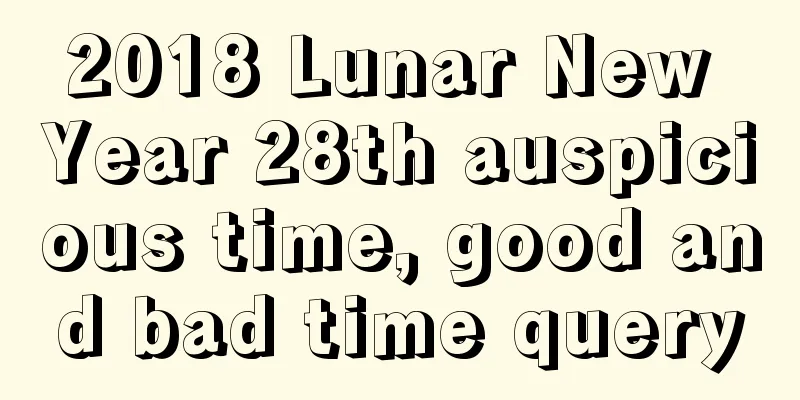 2018 Lunar New Year 28th auspicious time, good and bad time query