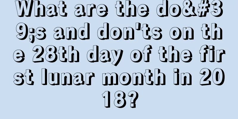 What are the do's and don'ts on the 28th day of the first lunar month in 2018?