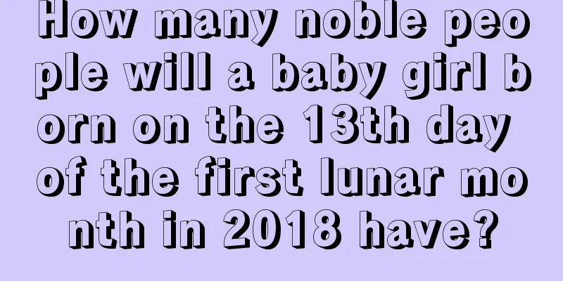 How many noble people will a baby girl born on the 13th day of the first lunar month in 2018 have?