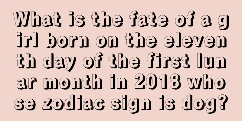 What is the fate of a girl born on the eleventh day of the first lunar month in 2018 whose zodiac sign is dog?