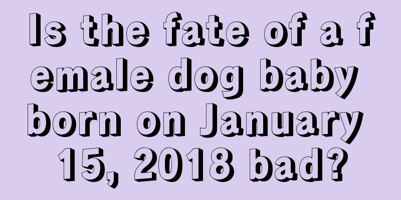 Is the fate of a female dog baby born on January 15, 2018 bad?