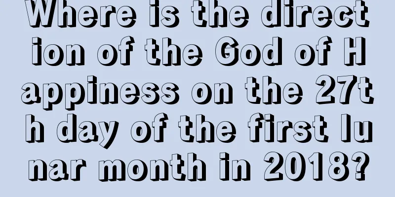 Where is the direction of the God of Happiness on the 27th day of the first lunar month in 2018?