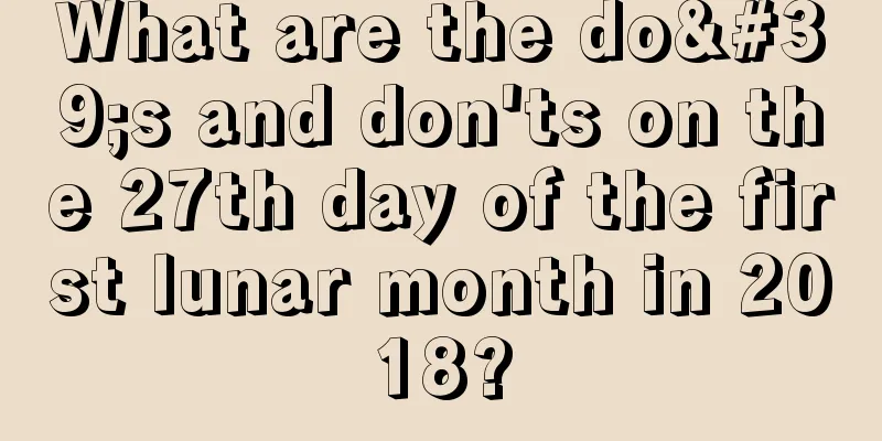 What are the do's and don'ts on the 27th day of the first lunar month in 2018?