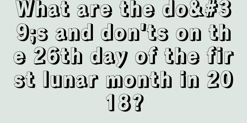 What are the do's and don'ts on the 26th day of the first lunar month in 2018?