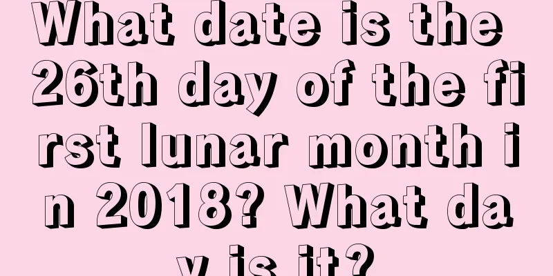 What date is the 26th day of the first lunar month in 2018? What day is it?