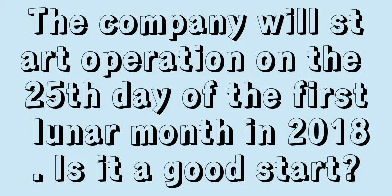 The company will start operation on the 25th day of the first lunar month in 2018. Is it a good start?