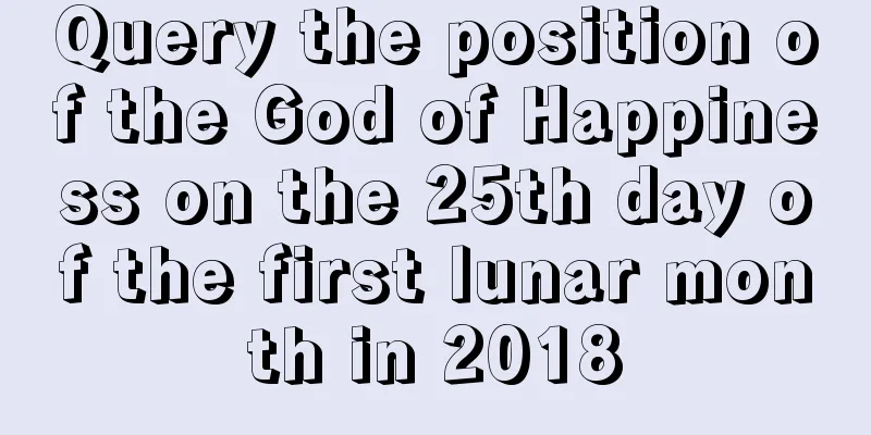 Query the position of the God of Happiness on the 25th day of the first lunar month in 2018