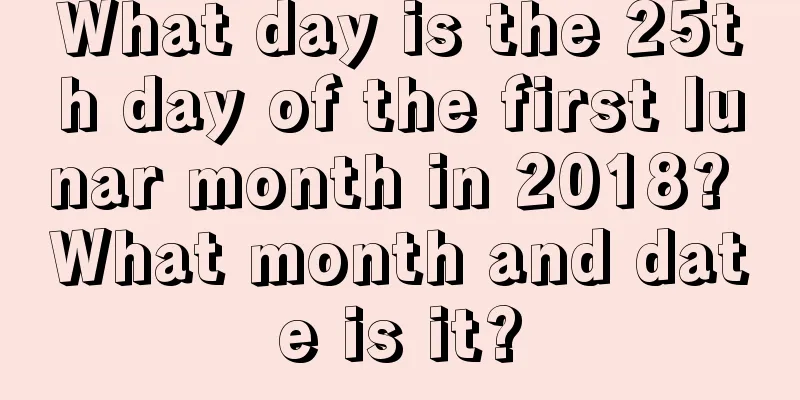 What day is the 25th day of the first lunar month in 2018? What month and date is it?