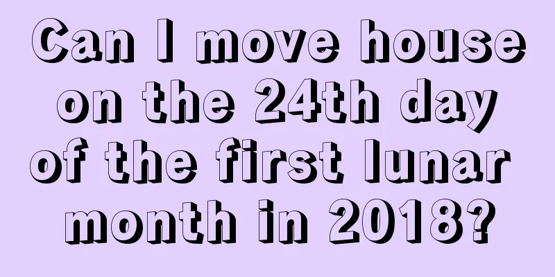 Can I move house on the 24th day of the first lunar month in 2018?