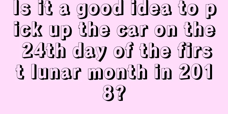 Is it a good idea to pick up the car on the 24th day of the first lunar month in 2018?