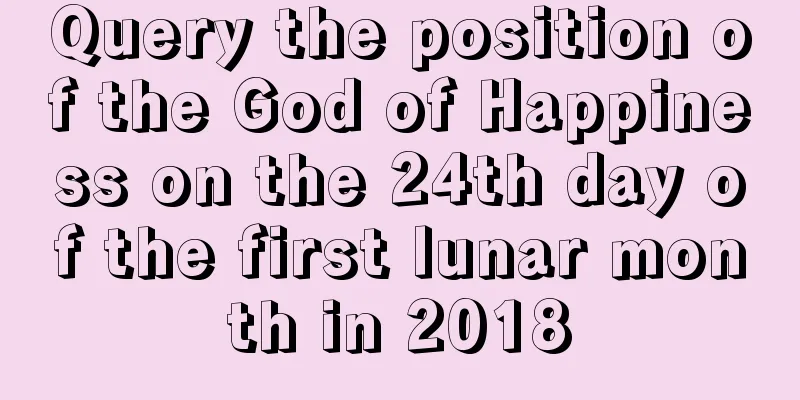 Query the position of the God of Happiness on the 24th day of the first lunar month in 2018