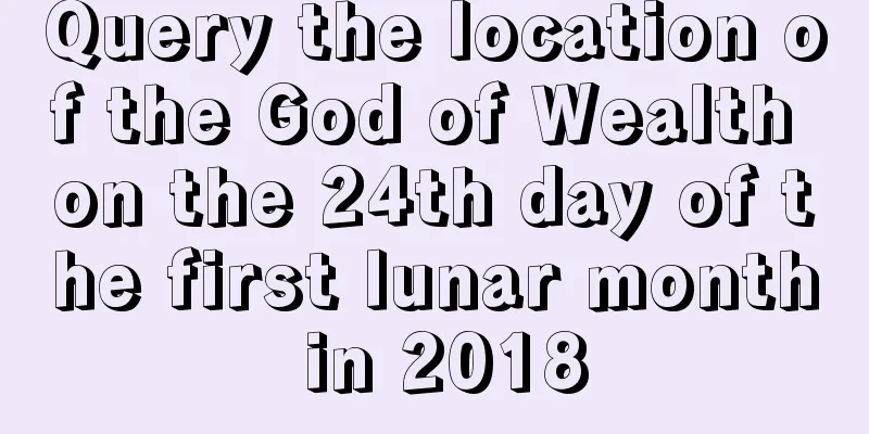 Query the location of the God of Wealth on the 24th day of the first lunar month in 2018