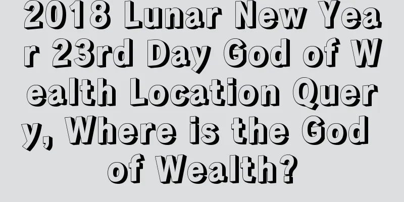 2018 Lunar New Year 23rd Day God of Wealth Location Query, Where is the God of Wealth?