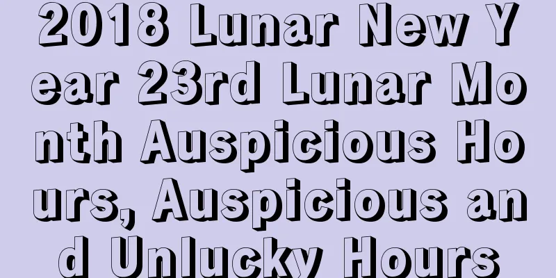 2018 Lunar New Year 23rd Lunar Month Auspicious Hours, Auspicious and Unlucky Hours