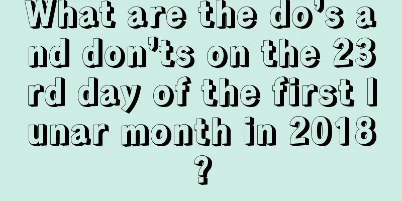 What are the do’s and don’ts on the 23rd day of the first lunar month in 2018?