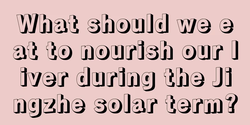 What should we eat to nourish our liver during the Jingzhe solar term?