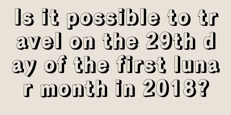 Is it possible to travel on the 29th day of the first lunar month in 2018?
