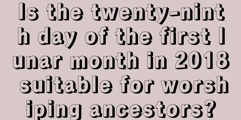 Is the twenty-ninth day of the first lunar month in 2018 suitable for worshiping ancestors?