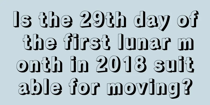 Is the 29th day of the first lunar month in 2018 suitable for moving?