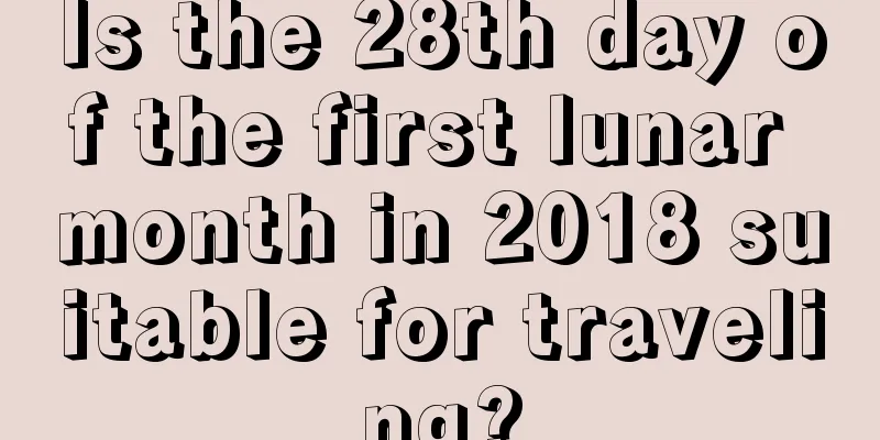 Is the 28th day of the first lunar month in 2018 suitable for traveling?