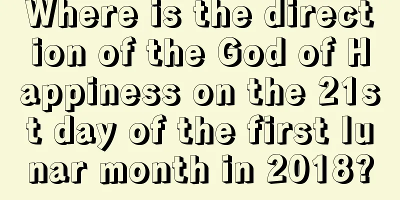 Where is the direction of the God of Happiness on the 21st day of the first lunar month in 2018?