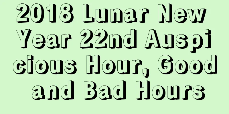 2018 Lunar New Year 22nd Auspicious Hour, Good and Bad Hours