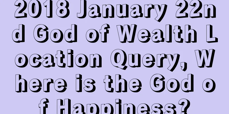 2018 January 22nd God of Wealth Location Query, Where is the God of Happiness?