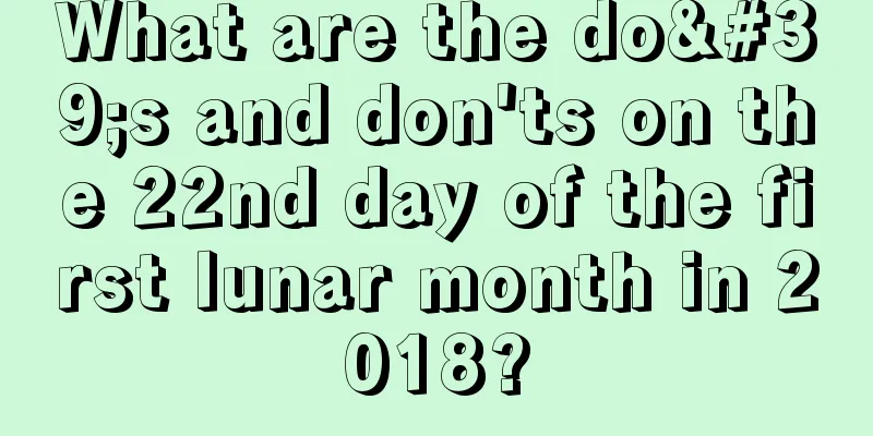 What are the do's and don'ts on the 22nd day of the first lunar month in 2018?