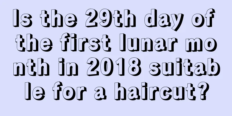Is the 29th day of the first lunar month in 2018 suitable for a haircut?