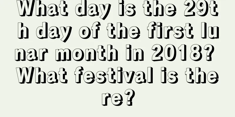 What day is the 29th day of the first lunar month in 2018? What festival is there?
