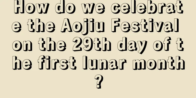 How do we celebrate the Aojiu Festival on the 29th day of the first lunar month?
