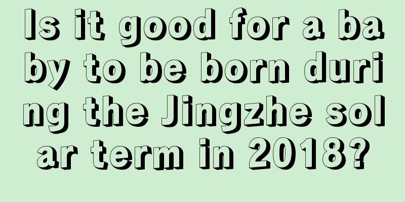 Is it good for a baby to be born during the Jingzhe solar term in 2018?