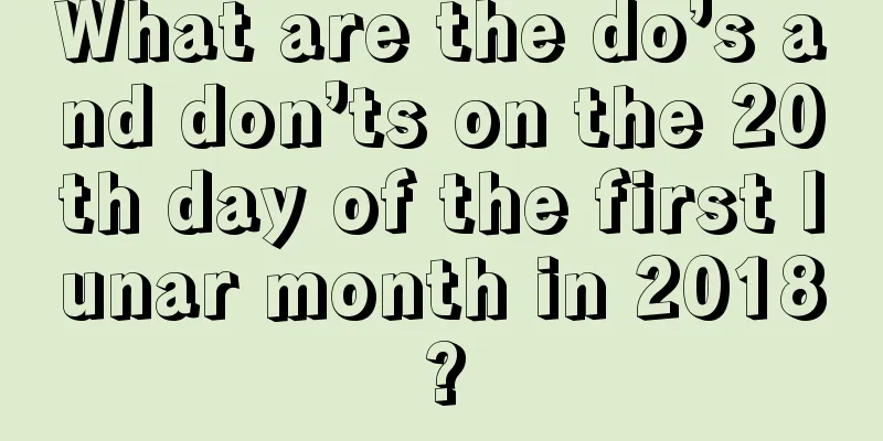 What are the do’s and don’ts on the 20th day of the first lunar month in 2018?