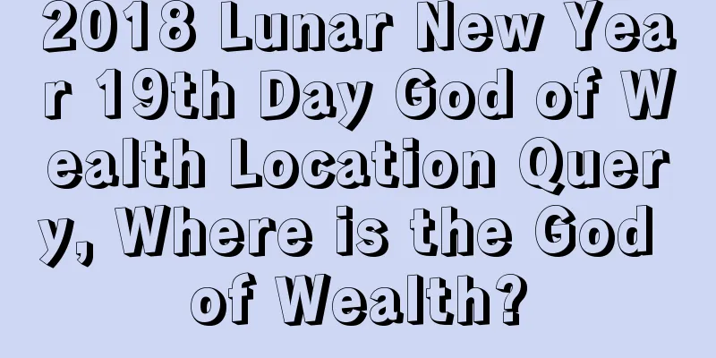 2018 Lunar New Year 19th Day God of Wealth Location Query, Where is the God of Wealth?