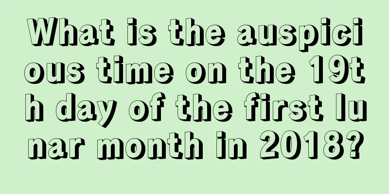 What is the auspicious time on the 19th day of the first lunar month in 2018?