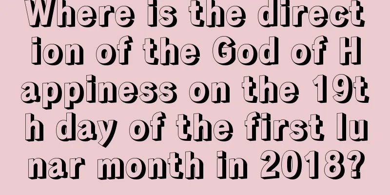 Where is the direction of the God of Happiness on the 19th day of the first lunar month in 2018?