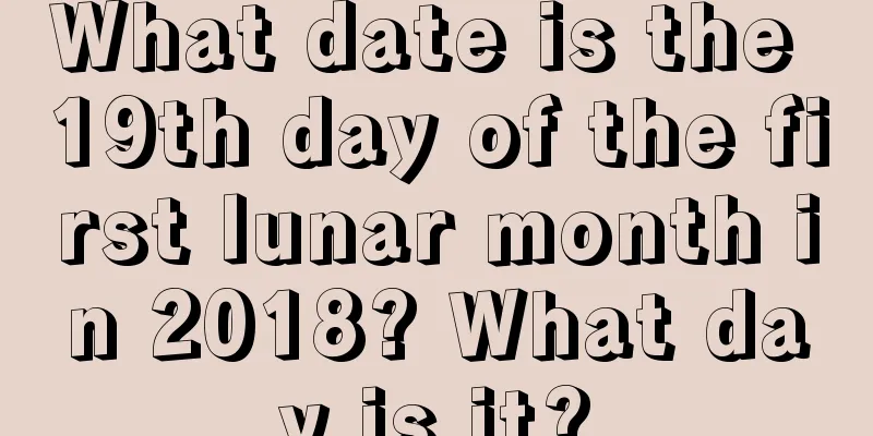 What date is the 19th day of the first lunar month in 2018? What day is it?