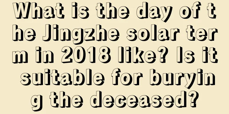 What is the day of the Jingzhe solar term in 2018 like? Is it suitable for burying the deceased?