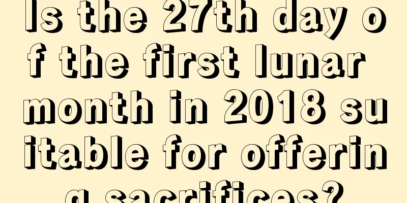 Is the 27th day of the first lunar month in 2018 suitable for offering sacrifices?