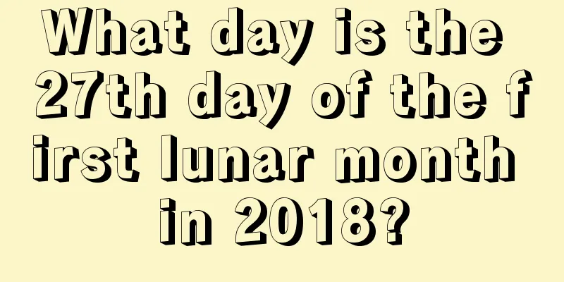 What day is the 27th day of the first lunar month in 2018?