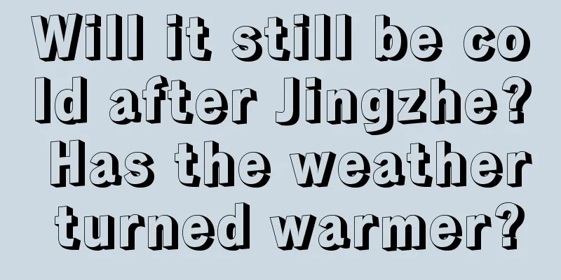 Will it still be cold after Jingzhe? Has the weather turned warmer?