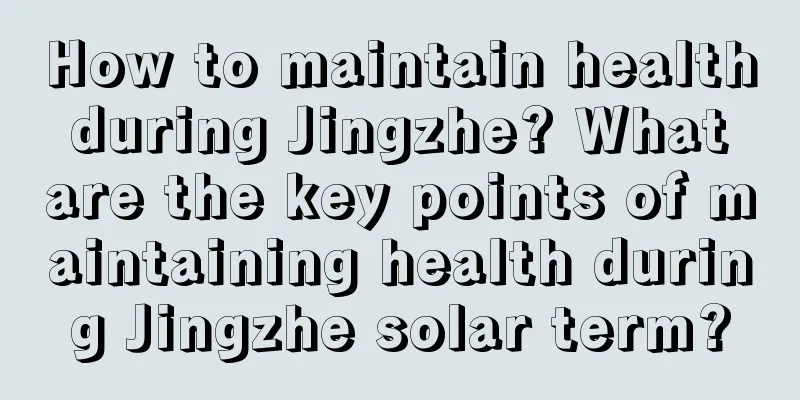 How to maintain health during Jingzhe? What are the key points of maintaining health during Jingzhe solar term?