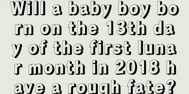Will a baby boy born on the 13th day of the first lunar month in 2018 have a rough fate?