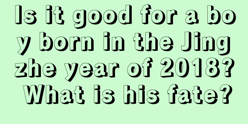 Is it good for a boy born in the Jingzhe year of 2018? What is his fate?